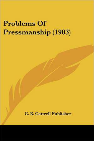 Problems Of Pressmanship (1903) de C. B. Cottrell Publisher