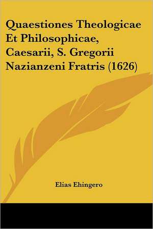 Quaestiones Theologicae Et Philosophicae, Caesarii, S. Gregorii Nazianzeni Fratris (1626) de Elias Ehingero