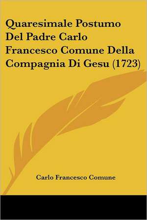 Quaresimale Postumo Del Padre Carlo Francesco Comune Della Compagnia Di Gesu (1723) de Carlo Francesco Comune