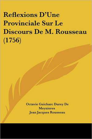 Reflexions D'Une Provinciale Sur Le Discours De M. Rousseau (1756) de Octavie Guicharc Durey De Meynieres