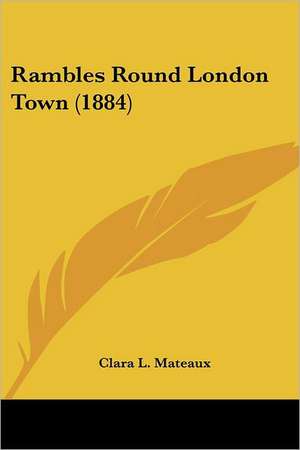 Rambles Round London Town (1884) de Clara L. Mateaux