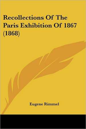 Recollections Of The Paris Exhibition Of 1867 (1868) de Eugene Rimmel