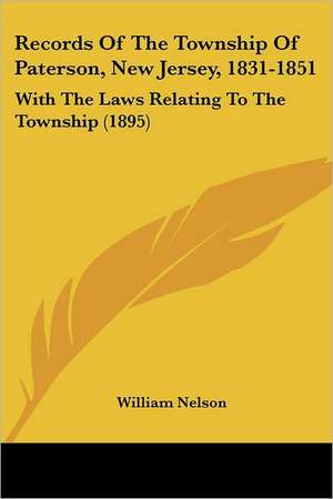 Records Of The Township Of Paterson, New Jersey, 1831-1851 de William Nelson