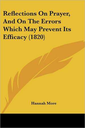 Reflections On Prayer, And On The Errors Which May Prevent Its Efficacy (1820) de Hannah More