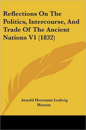 Reflections On The Politics, Intercourse, And Trade Of The Ancient Nations V1 (1832) de Arnold Hermann Ludwig Heeren