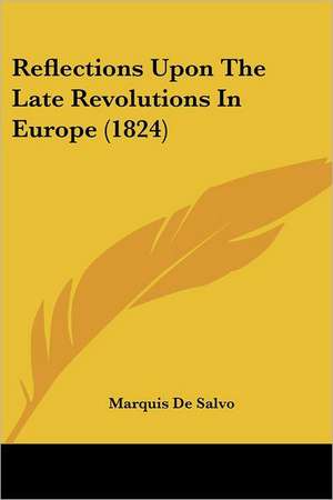 Reflections Upon The Late Revolutions In Europe (1824) de Marquis De Salvo