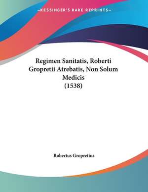 Regimen Sanitatis, Roberti Gropretii Atrebatis, Non Solum Medicis (1538) de Robertus Gropretius