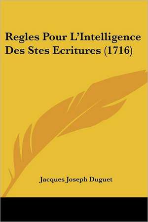 Regles Pour L'Intelligence Des Stes Ecritures (1716) de Jacques Joseph Duguet