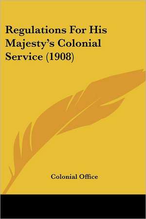 Regulations For His Majesty's Colonial Service (1908) de Colonial Office