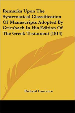 Remarks Upon The Systematical Classification Of Manuscripts Adopted By Griesbach In His Edition Of The Greek Testament (1814) de Richard Laurence