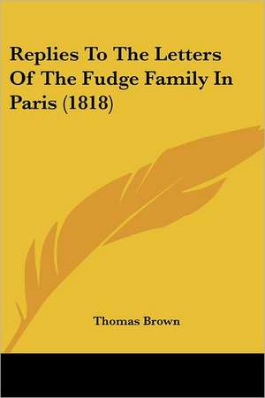 Replies to the Letters of the Fudge Family in Paris (1818) de Thomas Ph. D. Brown