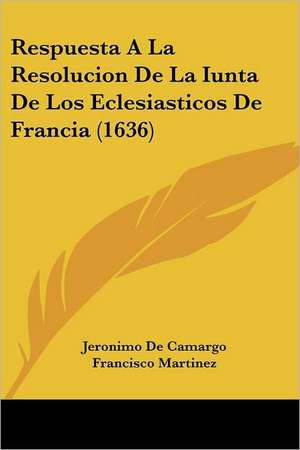 Respuesta A La Resolucion De La Iunta De Los Eclesiasticos De Francia (1636) de Jeronimo De Camargo