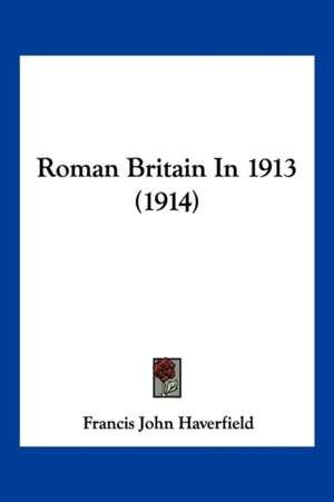 Roman Britain In 1913 (1914) de Francis John Haverfield