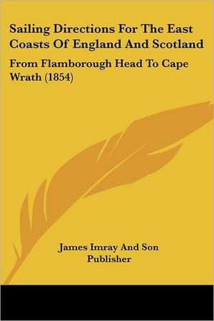 Sailing Directions For The East Coasts Of England And Scotland de James Imray And Son Publisher