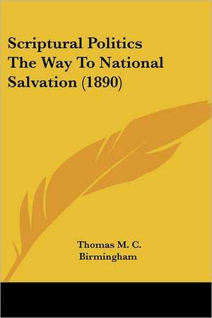 Scriptural Politics The Way To National Salvation (1890) de Thomas M. C. Birmingham