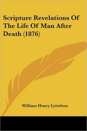 Scripture Revelations Of The Life Of Man After Death (1876) de William Henry Lyttelton