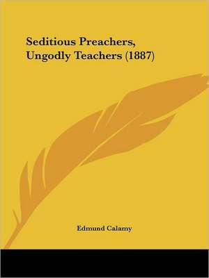 Seditious Preachers, Ungodly Teachers (1887) de Edmund Calamy