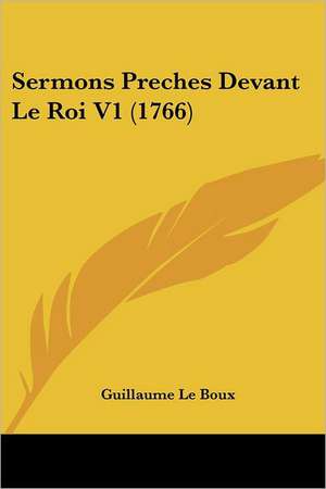 Sermons Preches Devant Le Roi V1 (1766) de Guillaume Le Boux