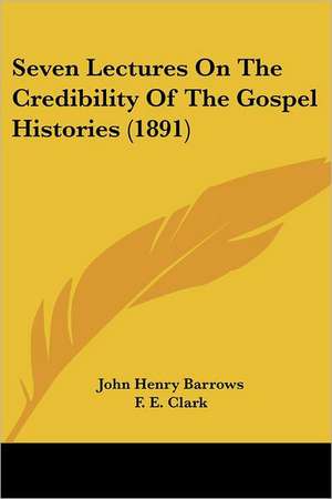 Seven Lectures On The Credibility Of The Gospel Histories (1891) de John Henry Barrows