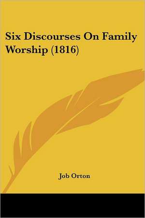 Six Discourses On Family Worship (1816) de Job Orton