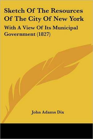 Sketch Of The Resources Of The City Of New York de John Adams Dix