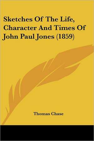 Sketches Of The Life, Character And Times Of John Paul Jones (1859) de Thomas Chase