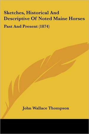 Sketches, Historical And Descriptive Of Noted Maine Horses de John Wallace Thompson