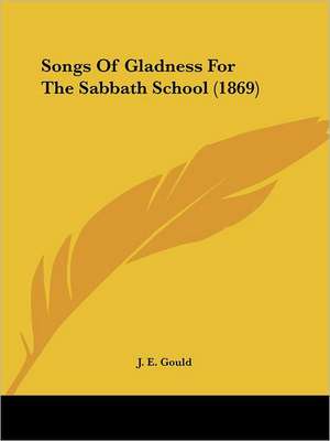 Songs Of Gladness For The Sabbath School (1869) de J. E. Gould