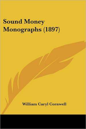 Sound Money Monographs (1897) de William Caryl Cornwell