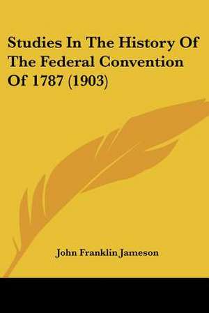 Studies In The History Of The Federal Convention Of 1787 (1903) de John Franklin Jameson