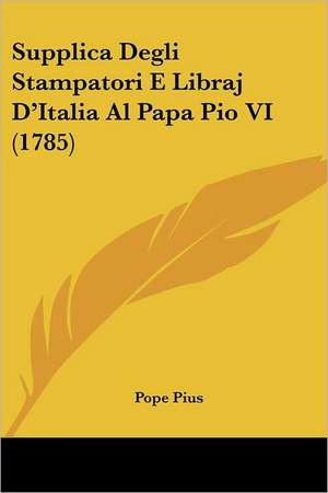 Supplica Degli Stampatori E Libraj D'Italia Al Papa Pio VI (1785) de Pope Pius