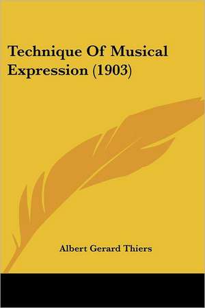 Technique Of Musical Expression (1903) de Albert Gerard Thiers