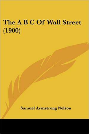 The A B C Of Wall Street (1900) de Samuel Armstrong Nelson