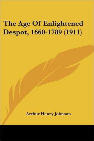 The Age Of Enlightened Despot, 1660-1789 (1911) de Arthur Henry Johnson