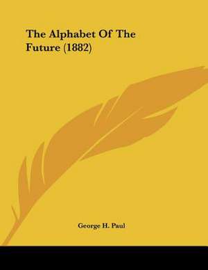 The Alphabet Of The Future (1882) de George H. Paul