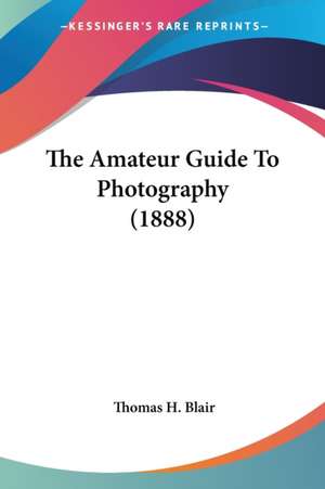 The Amateur Guide To Photography (1888) de Thomas H. Blair