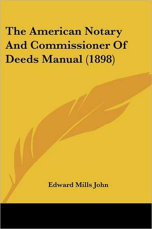 The American Notary And Commissioner Of Deeds Manual (1898) de Edward Mills John