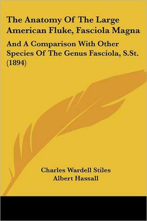 The Anatomy Of The Large American Fluke, Fasciola Magna de Charles Wardell Stiles