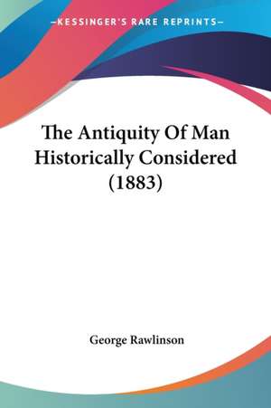 The Antiquity Of Man Historically Considered (1883) de George Rawlinson