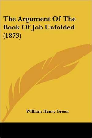 The Argument Of The Book Of Job Unfolded (1873) de William Henry Green