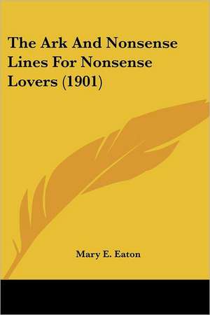 The Ark And Nonsense Lines For Nonsense Lovers (1901) de Mary E. Eaton