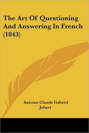 The Art Of Questioning And Answering In French (1843) de Antoine Claude Gabriel Jobert