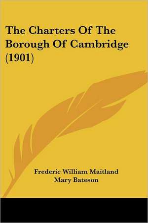 The Charters Of The Borough Of Cambridge (1901) de Frederic William Maitland