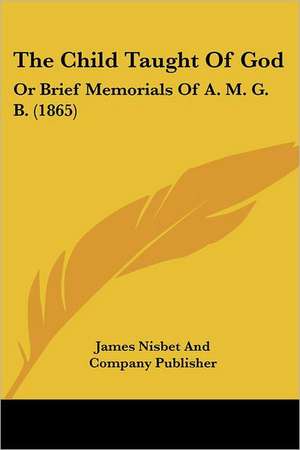 The Child Taught Of God de James Nisbet And Company Publisher