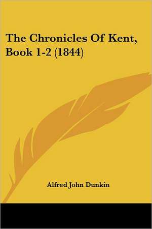 The Chronicles Of Kent, Book 1-2 (1844) de Alfred John Dunkin