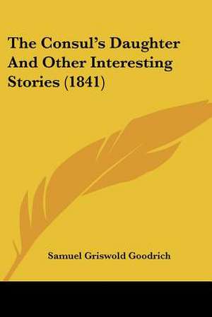 The Consul's Daughter And Other Interesting Stories (1841) de Samuel Griswold Goodrich