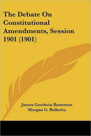 The Debate On Constitutional Amendments, Session 1901 (1901) de James Goodwin Batterson