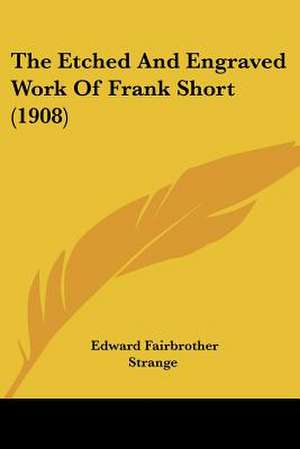 The Etched And Engraved Work Of Frank Short (1908) de Edward Fairbrother Strange