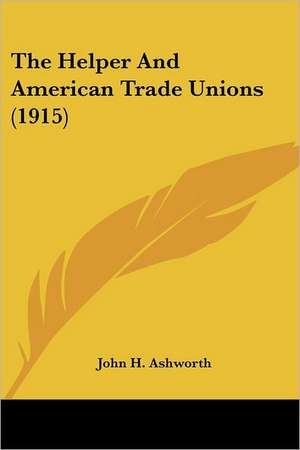 The Helper And American Trade Unions (1915) de John H. Ashworth