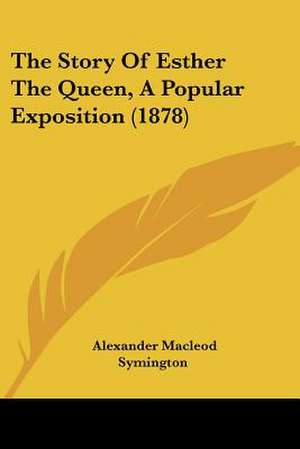 The Story Of Esther The Queen, A Popular Exposition (1878) de Alexander Macleod Symington